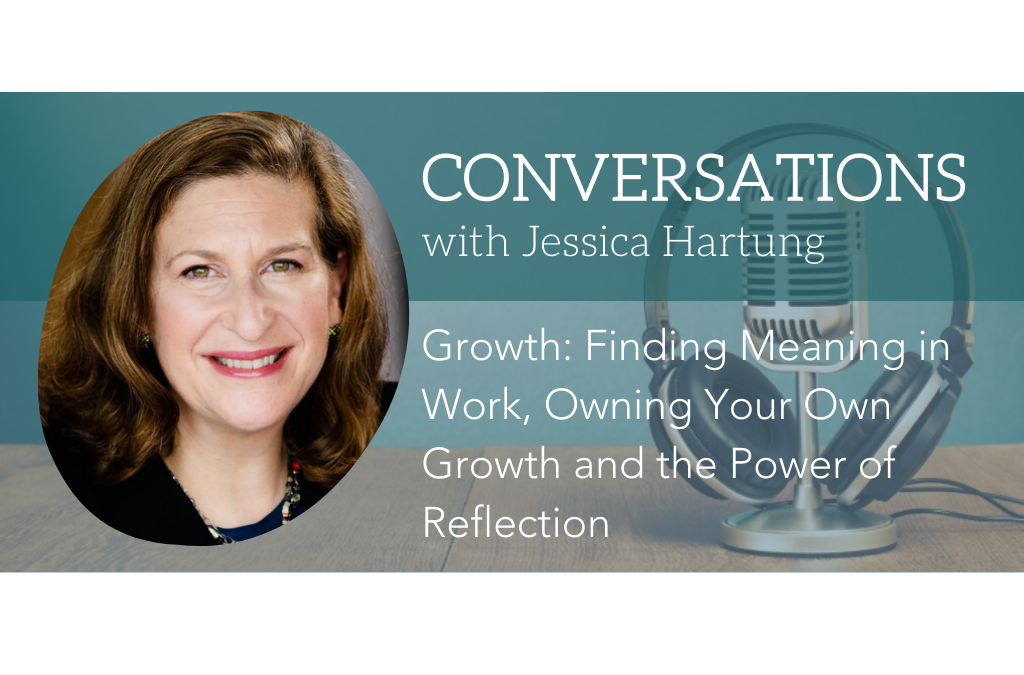 Conversations With Jessica Hartung: Finding Meaning in Work, Owning Your Own Growth and the Power of Reflection